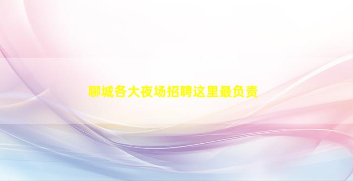 聊城各大夜场招聘这里最负责